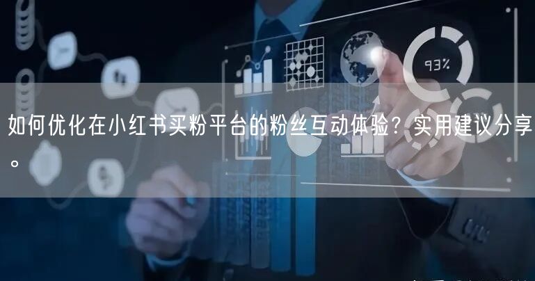 如何优化在小红书买粉平台的粉丝互动体验？实用建议分享。