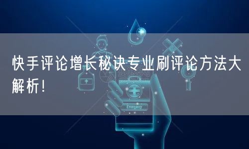 快手评论增长秘诀专业刷评论方法大解析！