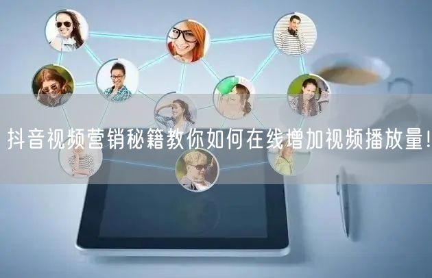 抖音视频营销秘籍教你如何在线增加视频播放量！