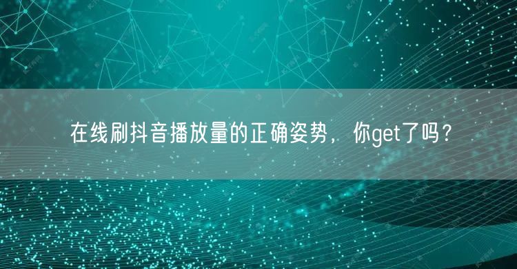 在线刷抖音播放量的正确姿势，你get了吗？