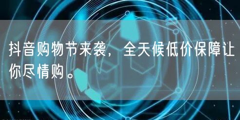 抖音购物节来袭，全天候低价保障让你尽情购。