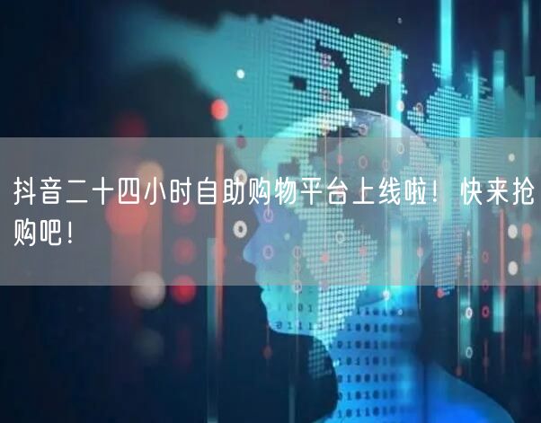 抖音二十四小时自助购物平台上线啦！快来抢购吧！
