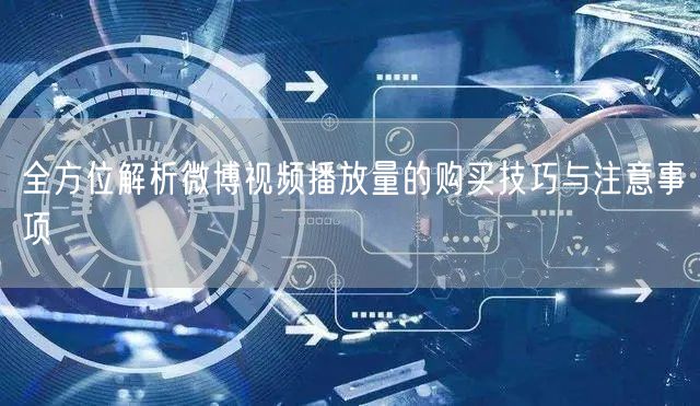 全方位解析微博视频播放量的购买技巧与注意事项