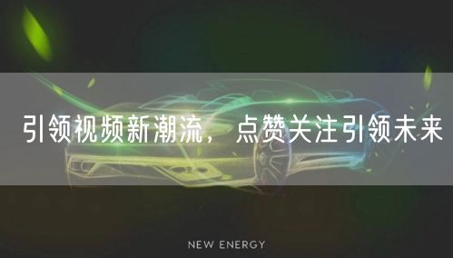 引领视频新潮流，点赞关注引领未来