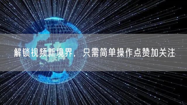 解锁视频新境界，只需简单操作点赞加关注