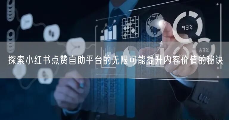 探索小红书点赞自助平台的无限可能提升内容价值的秘诀