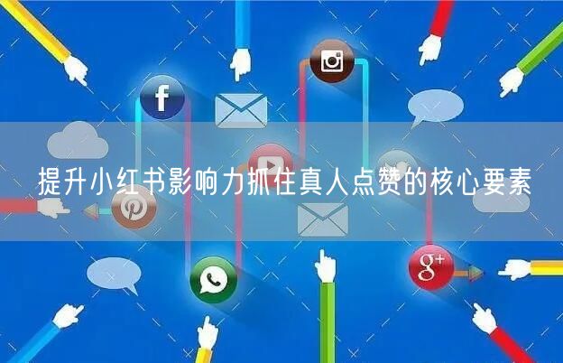 提升小红书影响力抓住真人点赞的核心要素