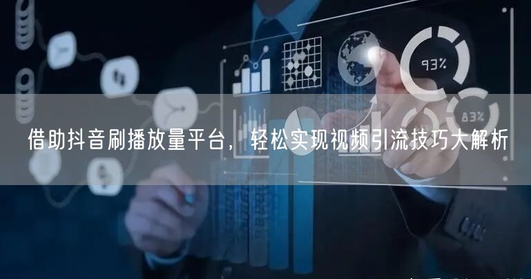 借助抖音刷播放量平台，轻松实现视频引流技巧大解析
