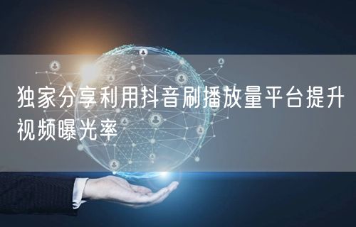 独家分享利用抖音刷播放量平台提升视频曝光率