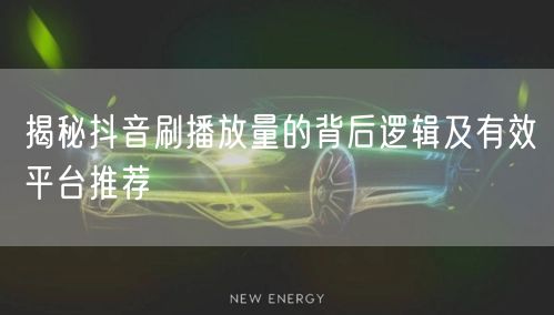 揭秘抖音刷播放量的背后逻辑及有效平台推荐