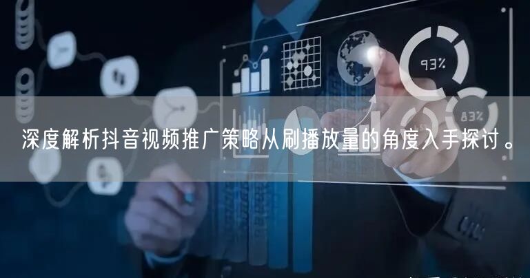 深度解析抖音视频推广策略从刷播放量的角度入手探讨。