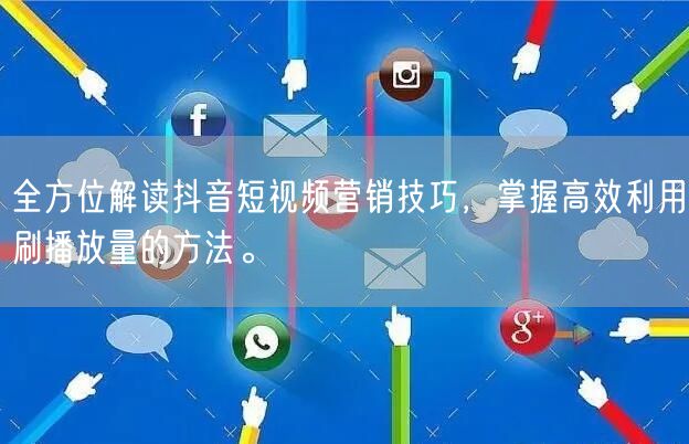全方位解读抖音短视频营销技巧，掌握高效利用刷播放量的方法。