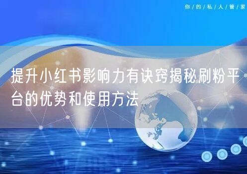 提升小红书影响力有诀窍揭秘刷粉平台的优势和使用方法
