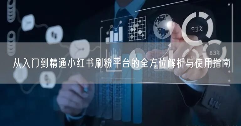 从入门到精通小红书刷粉平台的全方位解析与使用指南