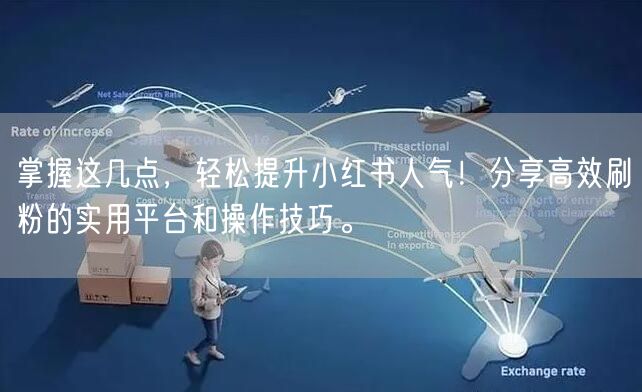 掌握这几点，轻松提升小红书人气！分享高效刷粉的实用平台和操作技巧。
