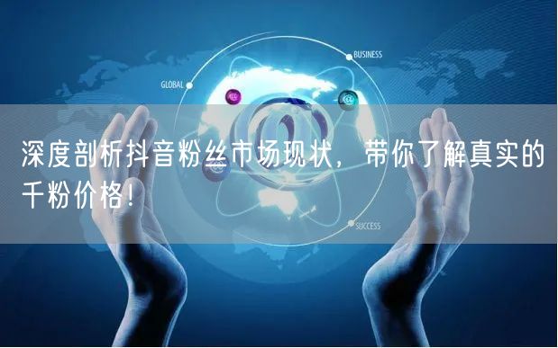 深度剖析抖音粉丝市场现状，带你了解真实的千粉价格！