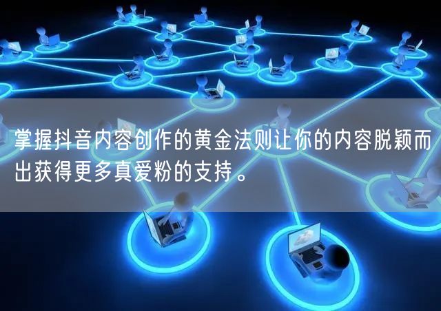 掌握抖音内容创作的黄金法则让你的内容脱颖而出获得更多真爱粉的支持。