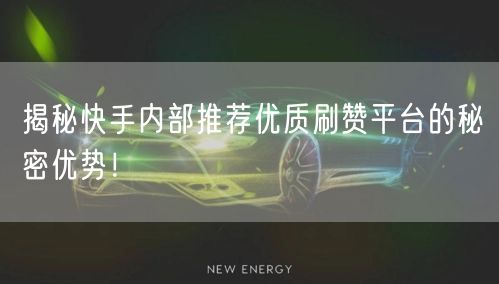 揭秘快手内部推荐优质刷赞平台的秘密优势！