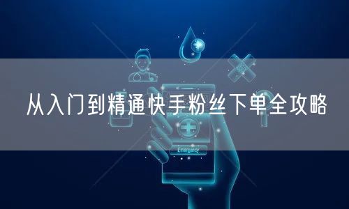 从入门到精通快手粉丝下单全攻略