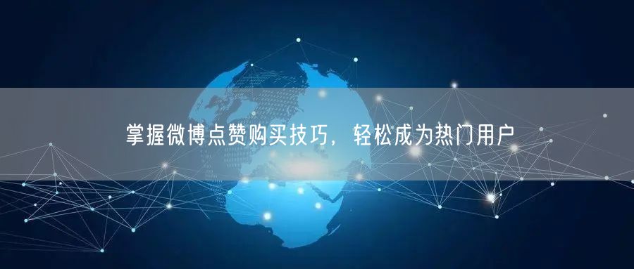 掌握微博点赞购买技巧，轻松成为热门用户