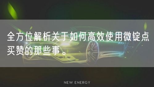 全方位解析关于如何高效使用微锭点买赞的那些事。
