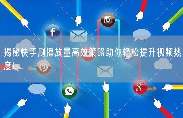 揭秘快手刷播放量高效策略助你轻松提升视频热度！