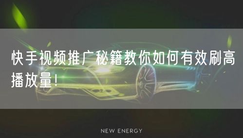 快手视频推广秘籍教你如何有效刷高播放量！