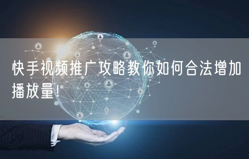 快手视频推广攻略教你如何合法增加播放量！