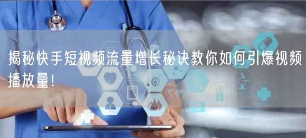 揭秘快手短视频流量增长秘诀教你如何引爆视频播放量！