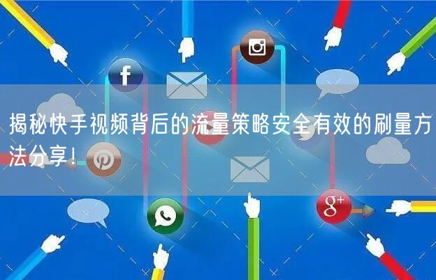 揭秘快手视频背后的流量策略安全有效的刷量方法分享！