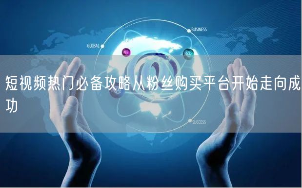 短视频热门必备攻略从粉丝购买平台开始走向成功