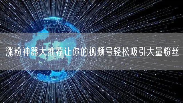 涨粉神器大推荐让你的视频号轻松吸引大量粉丝