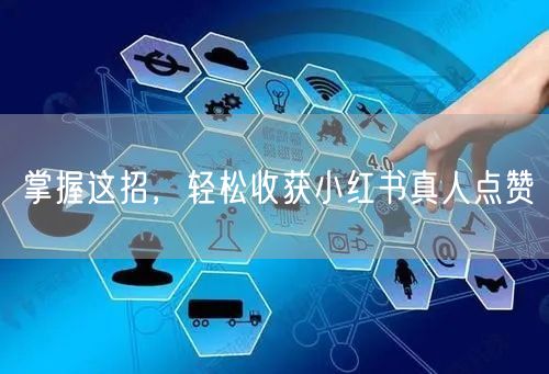 掌握这招，轻松收获小红书真人点赞