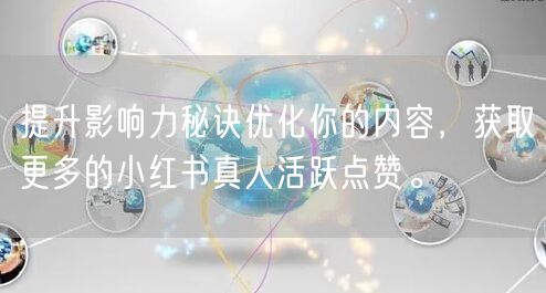 提升影响力秘诀优化你的内容，获取更多的小红书真人活跃点赞。