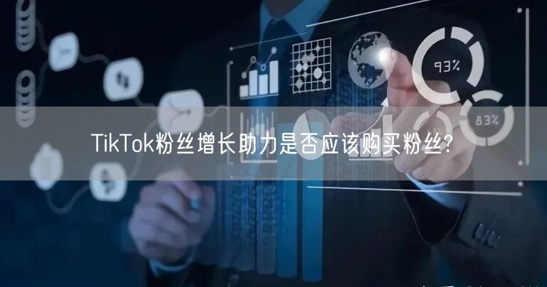 TikTok粉丝增长助力是否应该购买粉丝?