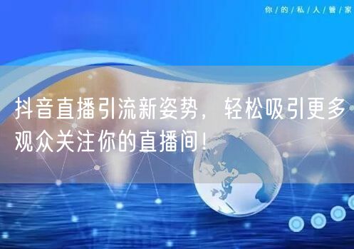 抖音直播引流新姿势，轻松吸引更多观众关注你的直播间！